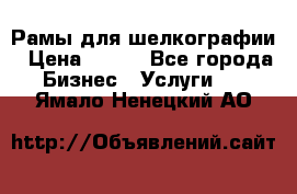 Рамы для шелкографии › Цена ­ 400 - Все города Бизнес » Услуги   . Ямало-Ненецкий АО